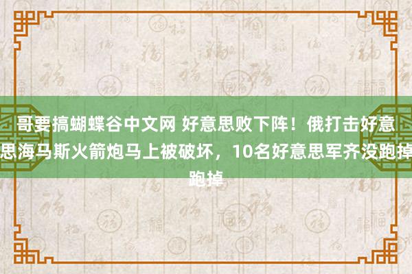 哥要搞蝴蝶谷中文网 好意思败下阵！俄打击好意思海马斯火箭炮马上被破坏，10名好意思军齐没跑掉