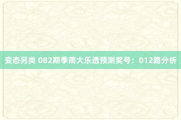 变态另类 082期季雨大乐透预测奖号：012路分析