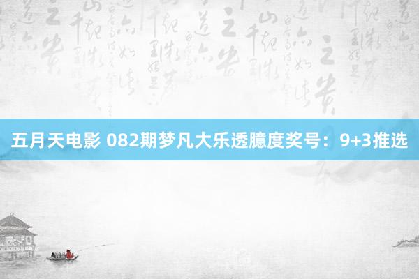 五月天电影 082期梦凡大乐透臆度奖号：9+3推选