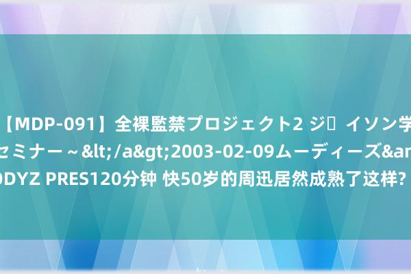 【MDP-091】全裸監禁プロジェクト2 ジｪイソン学園～アブノーマルセミナー～</a>2003-02-09ムーディーズ&$MOODYZ PRES120分钟 快50岁的周迅居然成熟了这样? 路边摊吃烤串, 肤色蜡黄像农村大妈