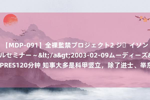 【MDP-091】全裸監禁プロジェクト2 ジｪイソン学園～アブノーマルセミナー～</a>2003-02-09ムーディーズ&$MOODYZ PRES120分钟 知事大多是科甲竖立，除了进士、举东说念主外还有这几类东说念主具备任职阅历