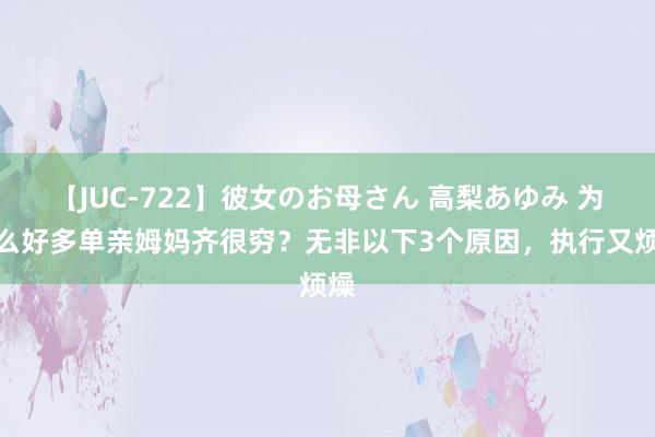 【JUC-722】彼女のお母さん 高梨あゆみ 为什么好多单亲姆妈齐很穷？无非以下3个原因，执行又烦燥