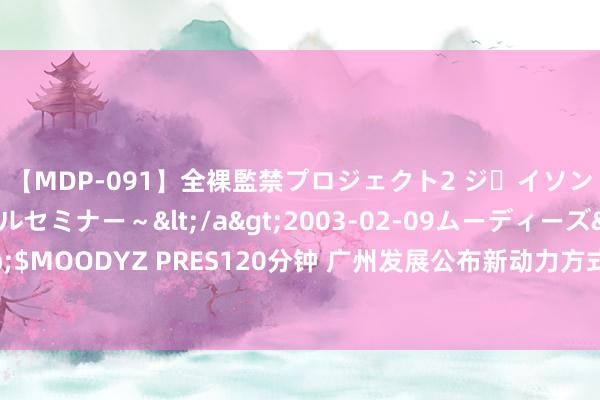 【MDP-091】全裸監禁プロジェクト2 ジｪイソン学園～アブノーマルセミナー～</a>2003-02-09ムーディーズ&$MOODYZ PRES120分钟 广州发展公布新动力方式最新进展，并网范围大幅提高