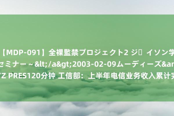 【MDP-091】全裸監禁プロジェクト2 ジｪイソン学園～アブノーマルセミナー～</a>2003-02-09ムーディーズ&$MOODYZ PRES120分钟 工信部：上半年电信业务收入累计完成8941亿元&#32;同比增长3%