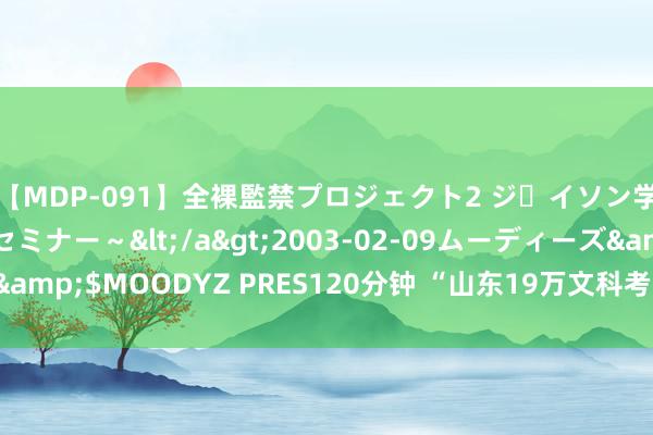 【MDP-091】全裸監禁プロジェクト2 ジｪイソン学園～アブノーマルセミナー～</a>2003-02-09ムーディーズ&$MOODYZ PRES120分钟 “山东19万文科考生滑档”？训斥者被捏