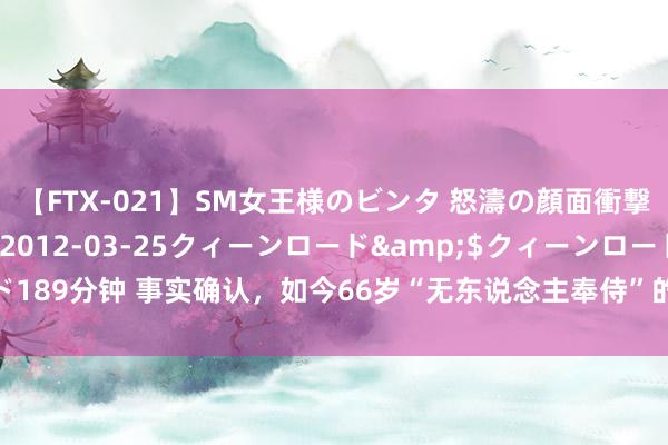 【FTX-021】SM女王様のビンタ 怒濤の顔面衝撃3時間</a>2012-03-25クィーンロード&$クィーンロード189分钟 事实确认，如今66岁“无东说念主奉侍”的张丰毅，胜利走上了另一条大路