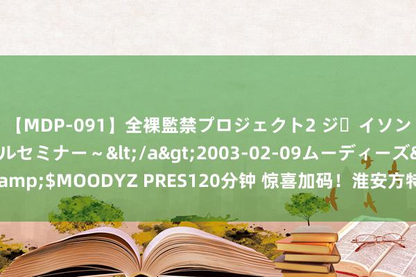 【MDP-091】全裸監禁プロジェクト2 ジｪイソン学園～アブノーマルセミナー～</a>2003-02-09ムーディーズ&$MOODYZ PRES120分钟 惊喜加码！淮安方特暑期摩登潮玩节应允续航