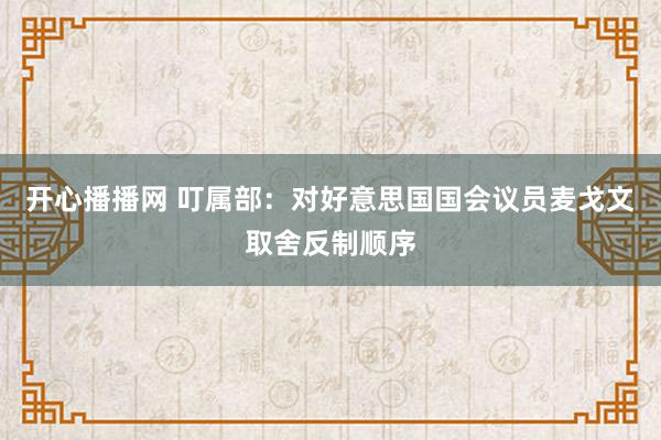 开心播播网 叮属部：对好意思国国会议员麦戈文取舍反制顺序