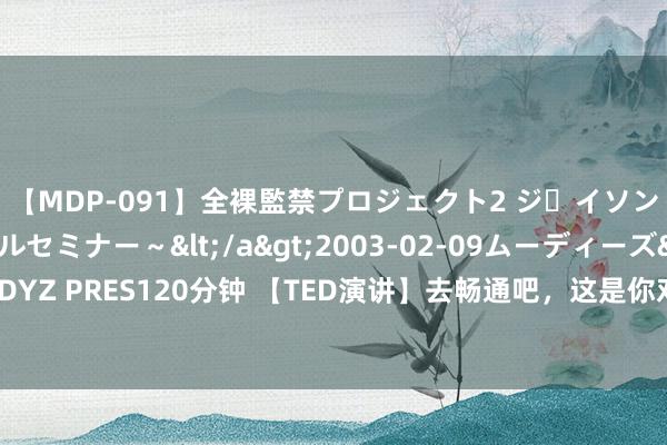 【MDP-091】全裸監禁プロジェクト2 ジｪイソン学園～アブノーマルセミナー～</a>2003-02-09ムーディーズ&$MOODYZ PRES120分钟 【TED演讲】去畅通吧，这是你对大脑最佳的投资！神经科学家Wendy