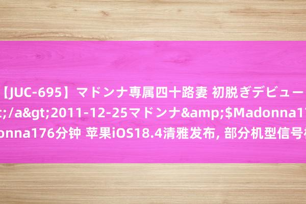 【JUC-695】マドンナ専属四十路妻 初脱ぎデビュー！！ 高梨あゆみ</a>2011-12-25マドンナ&$Madonna176分钟 苹果iOS18.4清雅发布, 部分机型信号极大改善, 丝滑不发烧