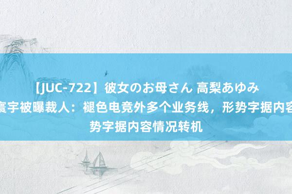 【JUC-722】彼女のお母さん 高梨あゆみ 完好意思寰宇被曝裁人：褪色电竞外多个业务线，形势字据内容情况转机