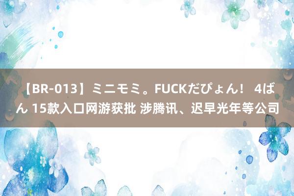 【BR-013】ミニモミ。FUCKだぴょん！ 4ばん 15款入口网游获批 涉腾讯、迟早光年等公司