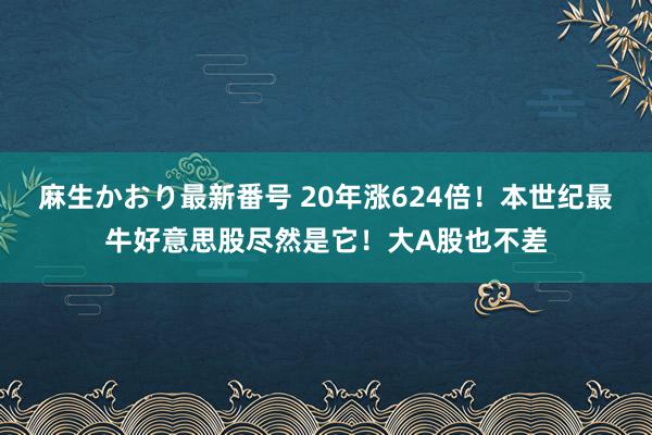 麻生かおり最新番号 20年涨624倍！本世纪最牛好意思股尽然是它！大A股也不差