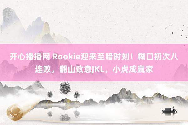 开心播播网 Rookie迎来至暗时刻！糊口初次八连败，翻山致意JKL，小虎成赢家