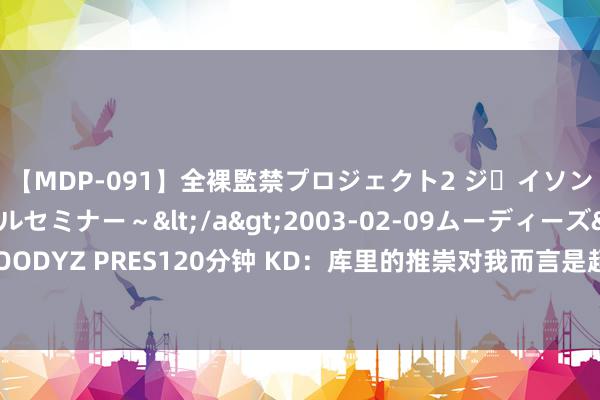 【MDP-091】全裸監禁プロジェクト2 ジｪイソン学園～アブノーマルセミナー～</a>2003-02-09ムーディーズ&$MOODYZ PRES120分钟 KD：库里的推崇对我而言是超凡脱俗的体验 戴德成为其中一部分