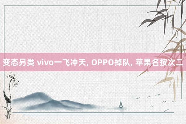 变态另类 vivo一飞冲天, OPPO掉队, 苹果名按次二