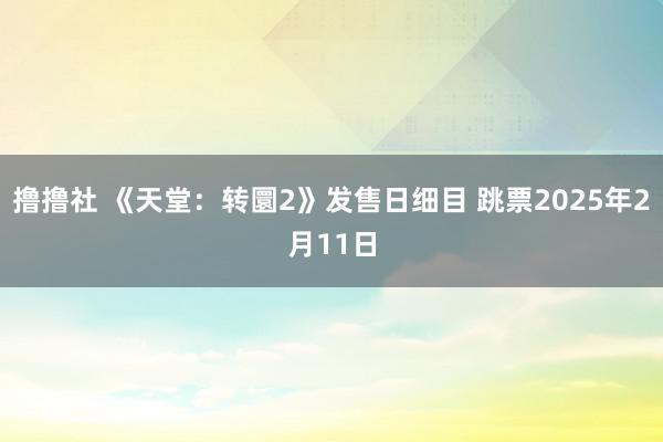 撸撸社 《天堂：转圜2》发售日细目 跳票2025年2月11日