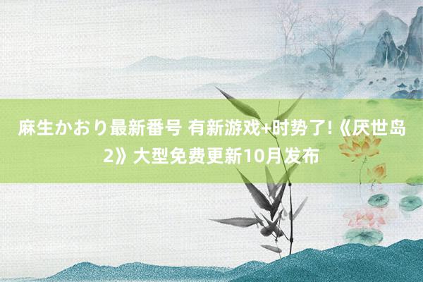 麻生かおり最新番号 有新游戏+时势了!《厌世岛2》大型免费更新10月发布