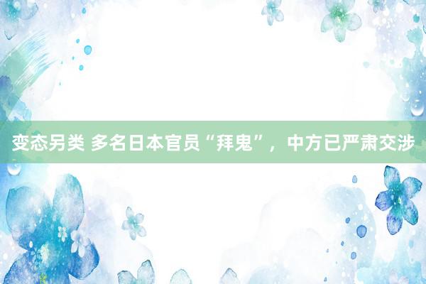 变态另类 多名日本官员“拜鬼”，中方已严肃交涉