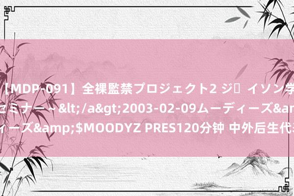 【MDP-091】全裸監禁プロジェクト2 ジｪイソン学園～アブノーマルセミナー～</a>2003-02-09ムーディーズ&$MOODYZ PRES120分钟 中外后生代表共话绿色当年