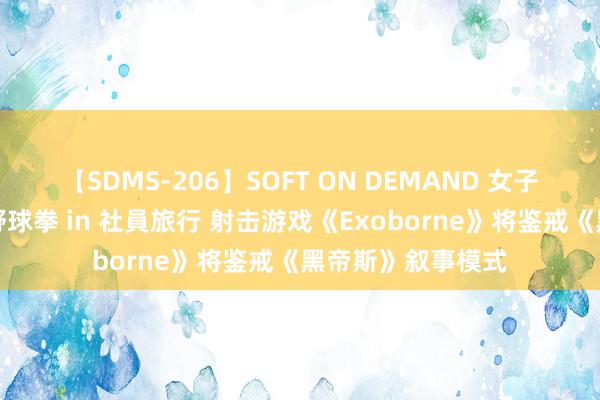 【SDMS-206】SOFT ON DEMAND 女子社員スペシャル野球拳 in 社員旅行 射击游戏《Exoborne》将鉴戒《黑帝斯》叙事模式