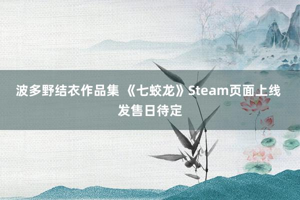 波多野结衣作品集 《七蛟龙》Steam页面上线 发售日待定