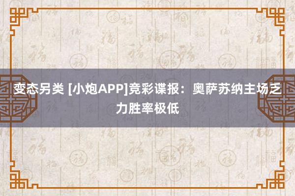 变态另类 [小炮APP]竞彩谍报：奥萨苏纳主场乏力胜率极低