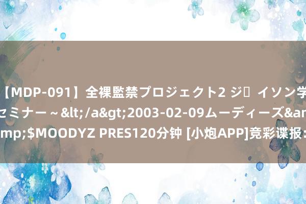 【MDP-091】全裸監禁プロジェクト2 ジｪイソン学園～アブノーマルセミナー～</a>2003-02-09ムーディーズ&$MOODYZ PRES120分钟 [小炮APP]竞彩谍报：布雷斯特引援力度不高