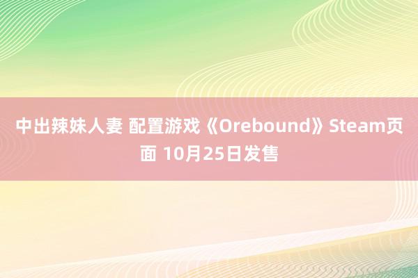 中出辣妹人妻 配置游戏《Orebound》Steam页面 10月25日发售