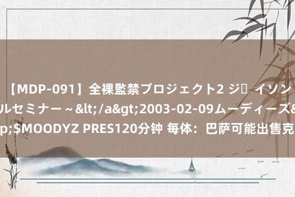 【MDP-091】全裸監禁プロジェクト2 ジｪイソン学園～アブノーマルセミナー～</a>2003-02-09ムーディーズ&$MOODYZ PRES120分钟 每体：巴萨可能出售克里斯滕森，以便腾出薪资空间