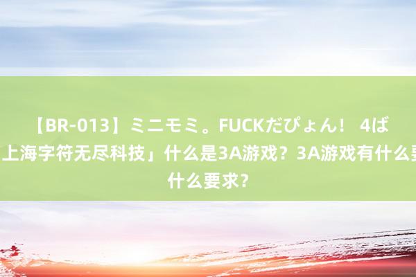 【BR-013】ミニモミ。FUCKだぴょん！ 4ばん 「上海字符无尽科技」什么是3A游戏？3A游戏有什么要求？