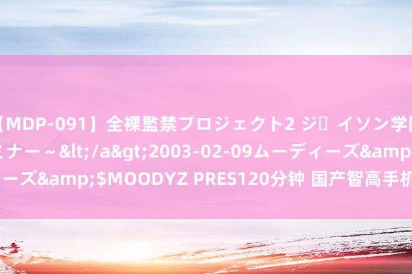 【MDP-091】全裸監禁プロジェクト2 ジｪイソン学園～アブノーマルセミナー～</a>2003-02-09ムーディーズ&$MOODYZ PRES120分钟 国产智高手机, 迎来大洗牌!