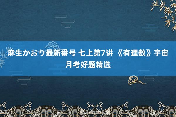 麻生かおり最新番号 七上第7讲 《有理数》宇宙月考好题精选