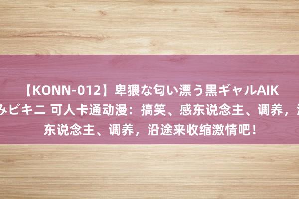 【KONN-012】卑猥な匂い漂う黒ギャルAIKAの中出しグイ込みビキニ 可人卡通动漫：搞笑、感东说念主、调养，沿途来收缩激情吧！