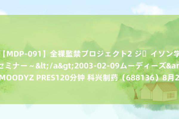 【MDP-091】全裸監禁プロジェクト2 ジｪイソン学園～アブノーマルセミナー～</a>2003-02-09ムーディーズ&$MOODYZ PRES120分钟 科兴制药（688136）8月23日主力资金净卖出36.09万元