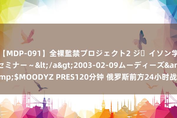 【MDP-091】全裸監禁プロジェクト2 ジｪイソン学園～アブノーマルセミナー～</a>2003-02-09ムーディーズ&$MOODYZ PRES120分钟 俄罗斯前方24小时战况：8月14日新闻报说念