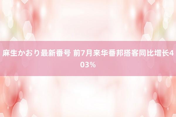 麻生かおり最新番号 前7月来华番邦搭客同比增长403%