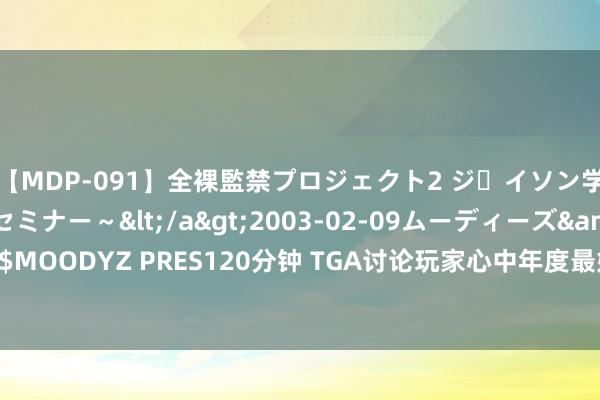 【MDP-091】全裸監禁プロジェクト2 ジｪイソン学園～アブノーマルセミナー～</a>2003-02-09ムーディーズ&$MOODYZ PRES120分钟 TGA讨论玩家心中年度最好游戏：《黑传闻》呼声最高