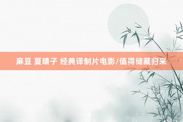 麻豆 夏晴子 经典译制片电影/值得储藏归来